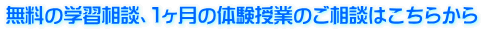 無料の学習相談、１ヶ月の体験授業のご相談はこちらから