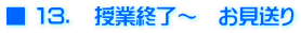 ■ １３．　授業終了～　お見送り